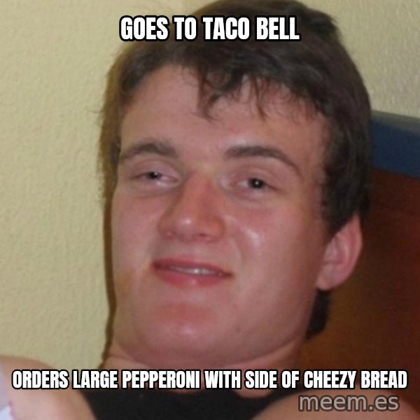 Stoner Stanley meme: Goes to taco bell / orders large pepperoni with side of cheezy bread