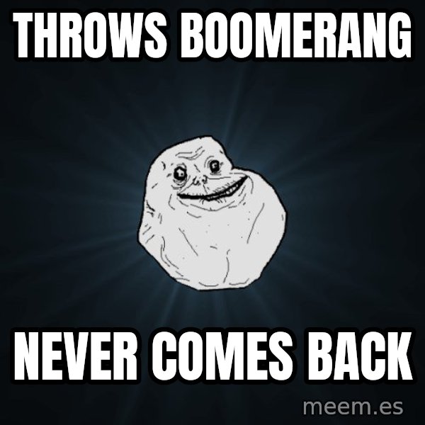 Forever Alone meme: Throws boomerang / Never comes back
