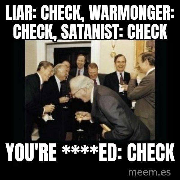Rich Men Laughing meme: liar: check, warmonger: check, satanist: check / you're ****ed: check