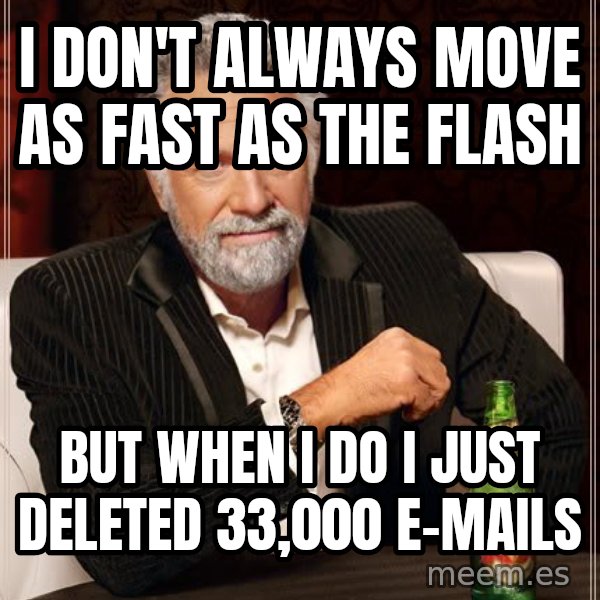 The Most Interesting Man In The World meme: i don't always move as fast as the flash / but when i do i just deleted 33,000 e-mails