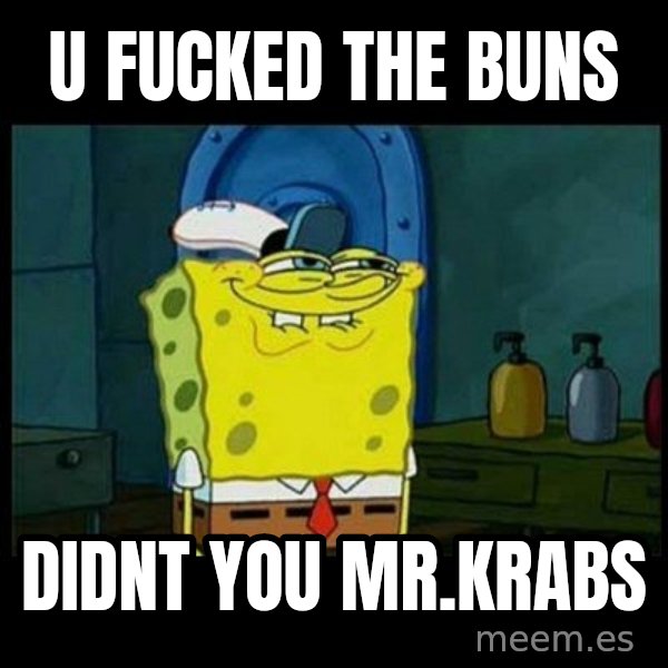 Don't you, Squidward? meme: u fucked the buns / Didnt you mr.krabs
