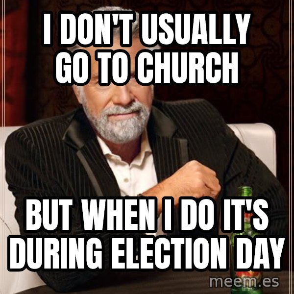 The Most Interesting Man In The World meme: I don't usually go to Church / but when I do it's during Election Day