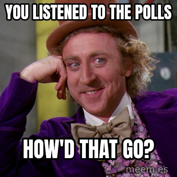 Willy Wonka meme: you listened to the polls / how'd that go?