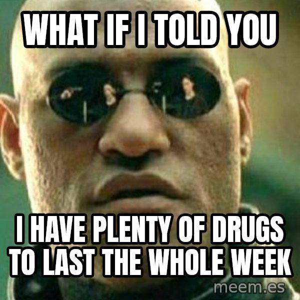 What If I Told You meme: What if I told you / I have plenty of drugs to last the whole week