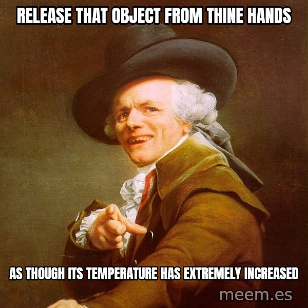 Joseph Ducreux meme: Release that object from thine hands / As though its temperature has extremely increased