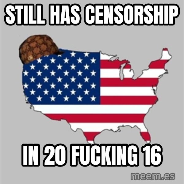 Scumbag America2 meme: Still has censorship / In 20 fucking 16