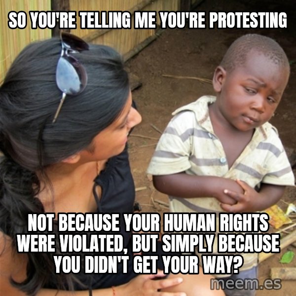 So You're Telling me meme: so you're telling me you're protesting / not because your human rights were violated, but simply because you didn't get your way?