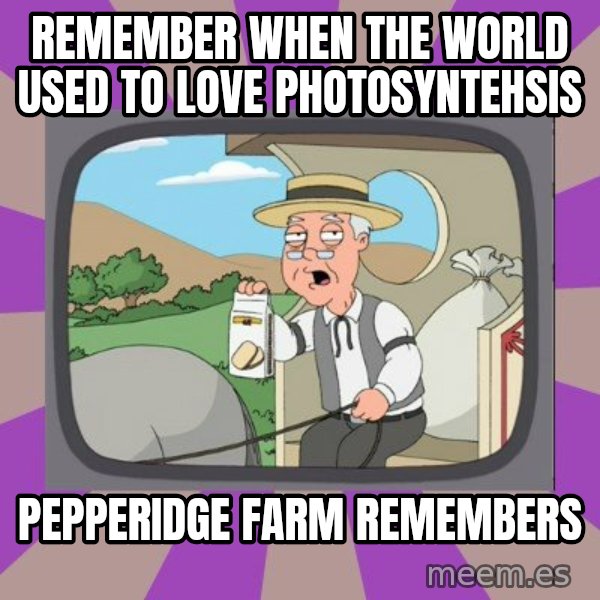 Pepperidge Farm Remembers FG meme: Remember when the world used to love photosyntehsis / Pepperidge Farm remembers