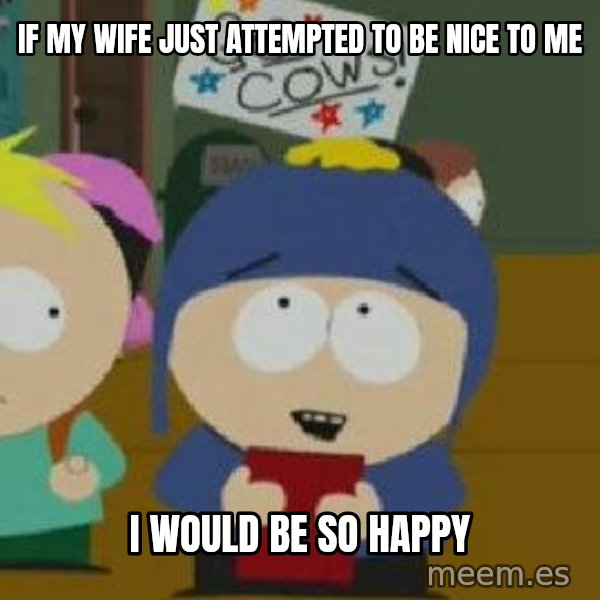 Craig would be so happy meme: If my wife just attempted to be nice to me / I would be so happy