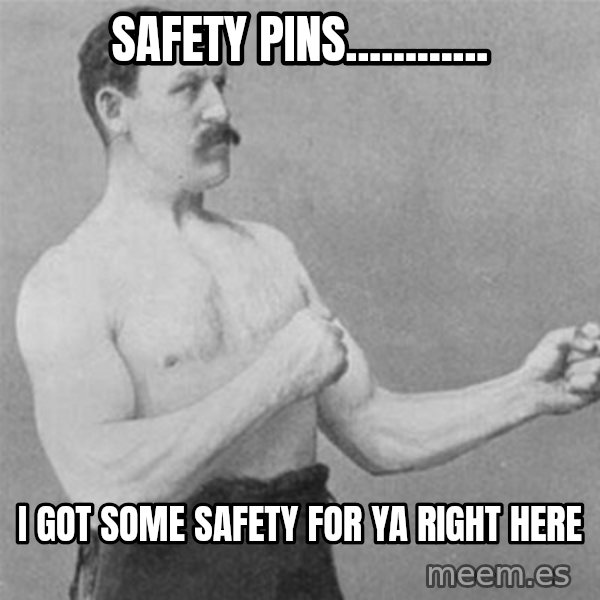 overly manlyman meme: safety pins............ / i got some safety for ya right here