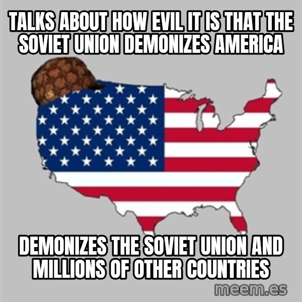 Scumbag America2 meme: Talks about how evil it is that the Soviet Union demonizes America / Demonizes the Soviet Union and millions of other countries