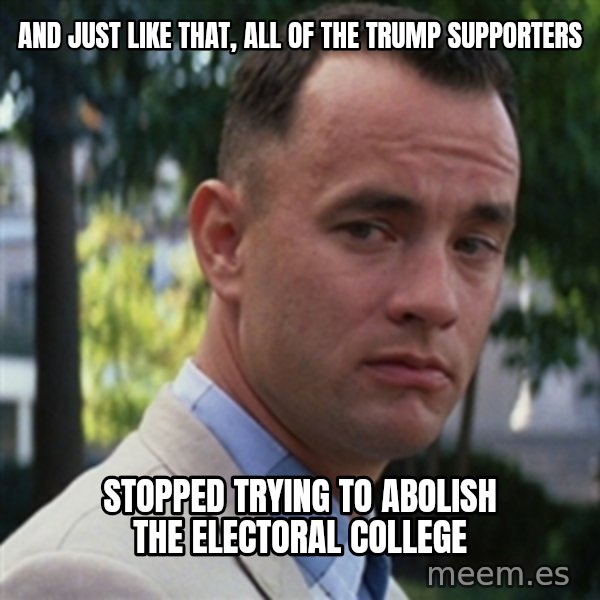 forrest gump meme: And just like that, all of the trump supporters / stopped trying to abolish the electoral college