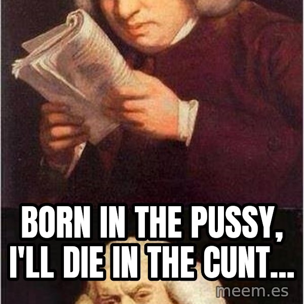 Samuel Johnson meme: Born in the pussy, I'll die in the cunt...