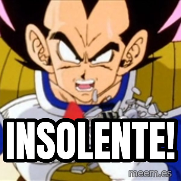 Over 9000 meme: INSOLENTE!