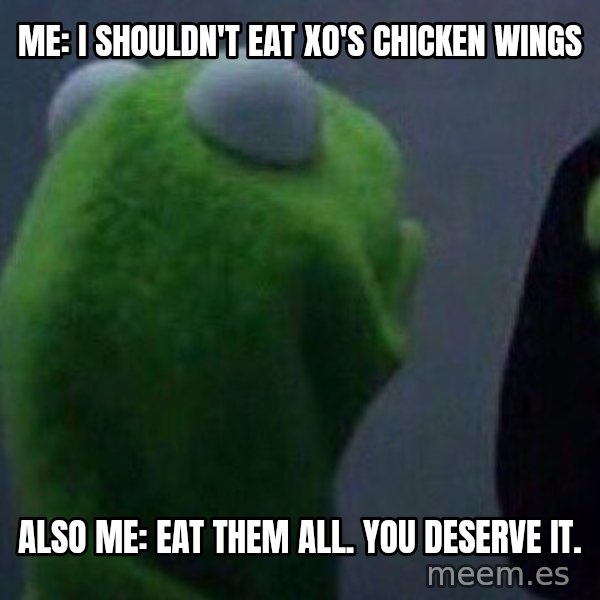 Evil kermit meme: Me: I shouldn't eat xo's chicken wings / Also me: Eat them all.  You deserve it.