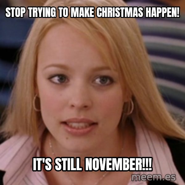 mean girls meme: Stop trying to make Christmas happen! / It's still November!!!
