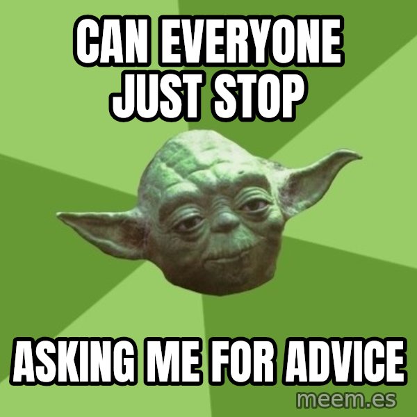 Advice Yoda Gives meme: Can everyone just stop / Asking me for advice