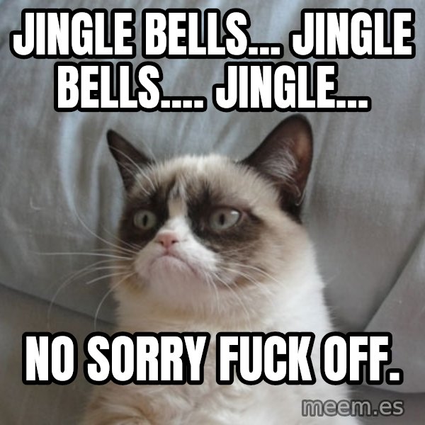 Grumpy Cat  meme: Jingle Bells... Jingle Bells.... Jingle... / No sorry FUCK OFF.