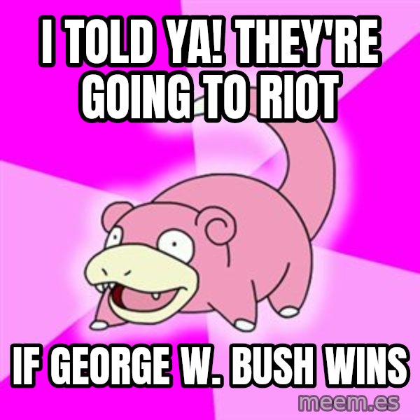 Slowpoke meme: i told ya! they're going to riot / if george w. bush wins