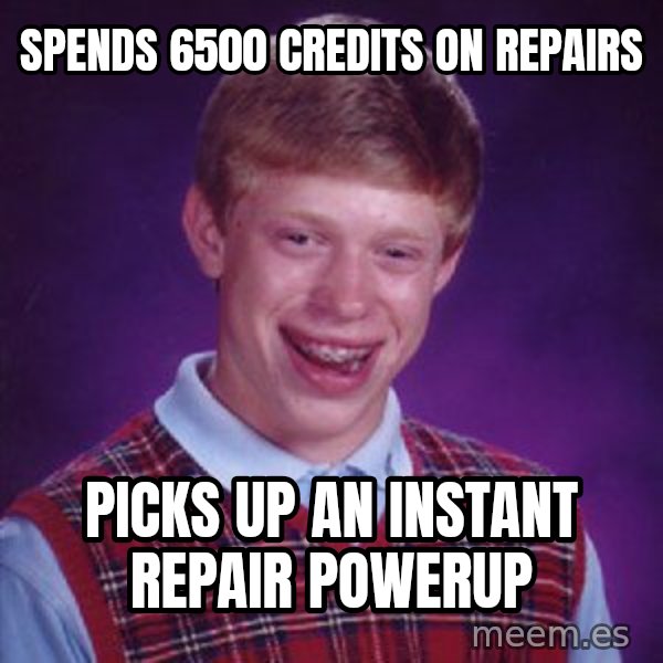 Bad Luck Brian meme: Spends 6500 credits on repairs / Picks up an Instant Repair PowerUp