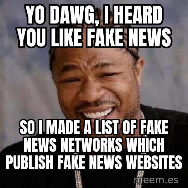 Yo Dawg meme: Yo Dawg, I heard you like fake news / so I made a list of fake news networks which publish fake news websites