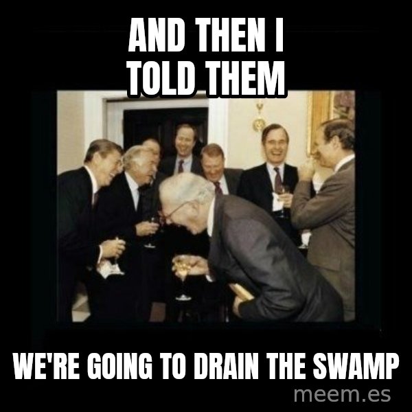 Rich Men Laughing meme: AND THEN I TOLD THEM / WE'RE GOING TO DRAIN THE SWAMP