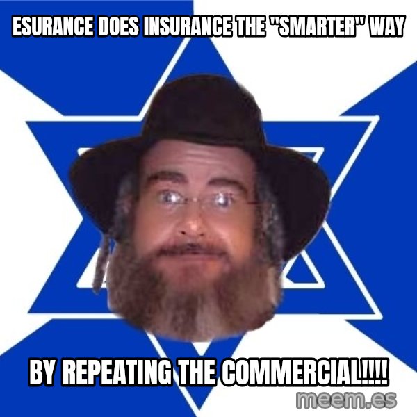 Advice Jew meme: esurance does insurance the "smarter" way / by repeating the commercial!!!!