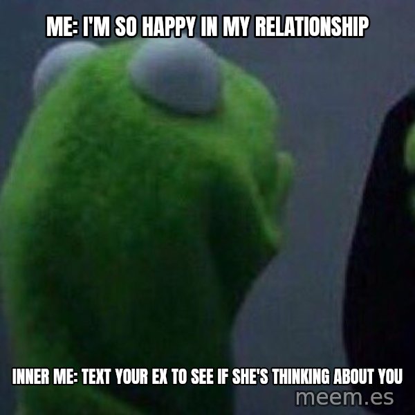 Evil kermit meme: Me: I'm so happy in my relationship / Inner me: text your ex to see if she's thinking about you