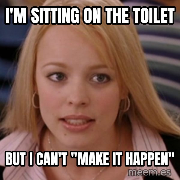 mean girls meme: i'm sitting on the toilet / but i can't "make it happen"