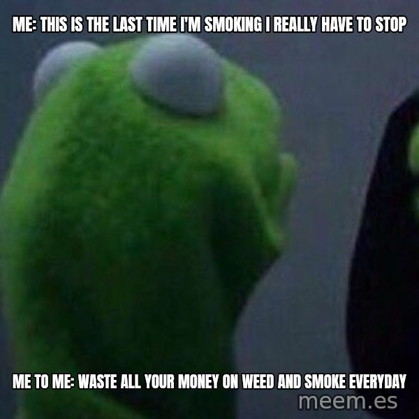 Evil kermit meme: Me: This is the last time i'm smoking I really have to stop / Me to me: Waste all your money on weed and smoke everyday