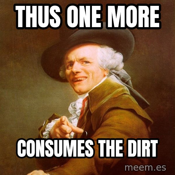 Joseph Ducreux meme: thus one more / consumes the dirt