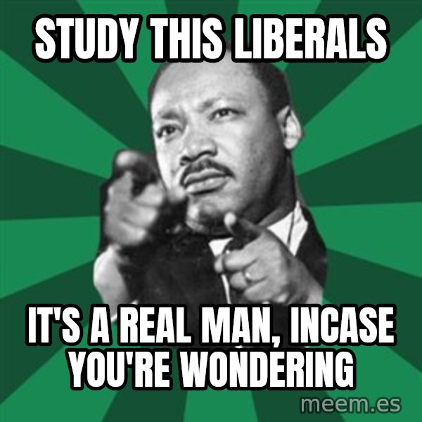 Martin Luther King jr.  meme: Study this liberals / It's a real man, incase you're wondering