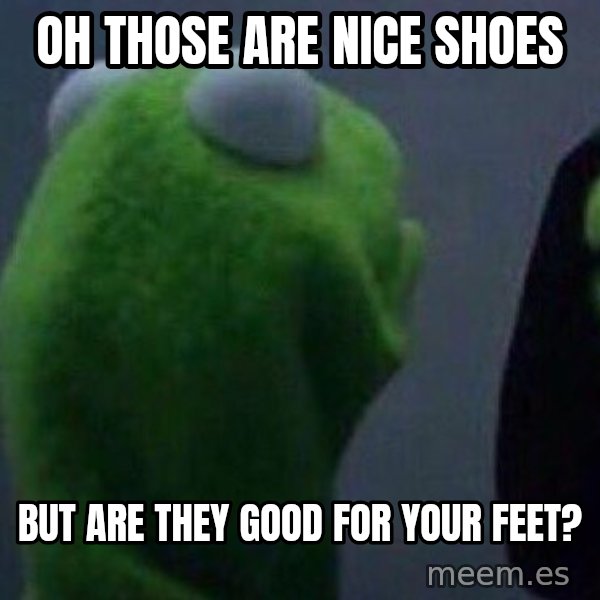 Evil kermit meme: Oh those are nice shoes / But are they good for your feet?