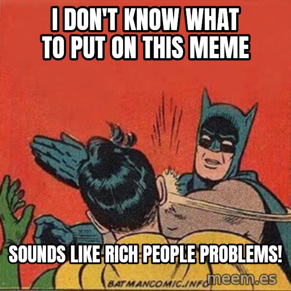 batman slap robin meme: I don't know what to put on this meme / Sounds like rich people problems!