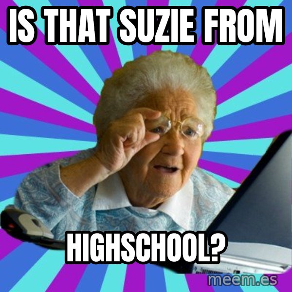 old lady meme: Is that suzie from / Highschool?