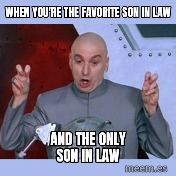 Dr Evil meme meme: When you're the favorite son in law / And the only son in law