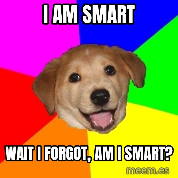 Advice Dog meme: I am smart / wait i forgot, am i smart?