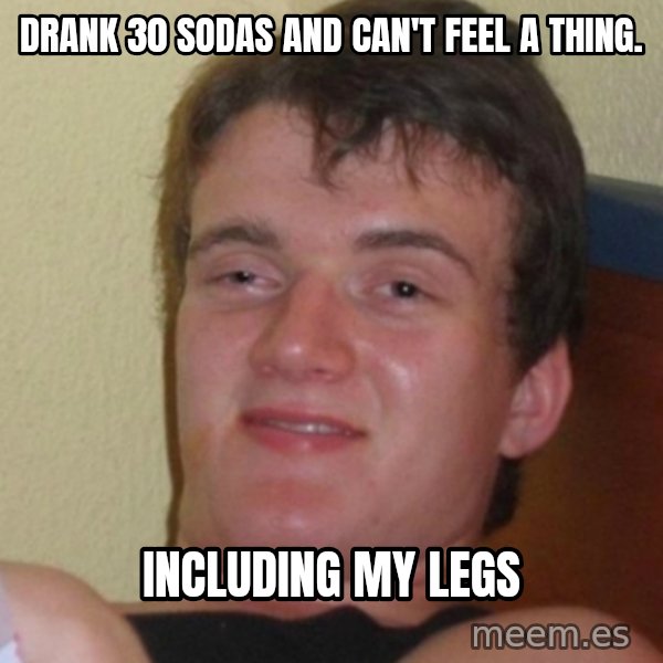 Stoner Stanley meme: drank 30 sodas and can't feel a thing. / Including my legs