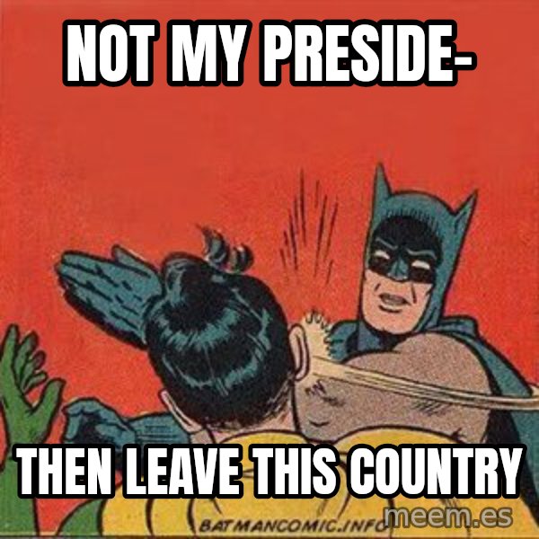 batman slap robin meme: Not my preside- / THEN LEAVE THIS COUNTRY