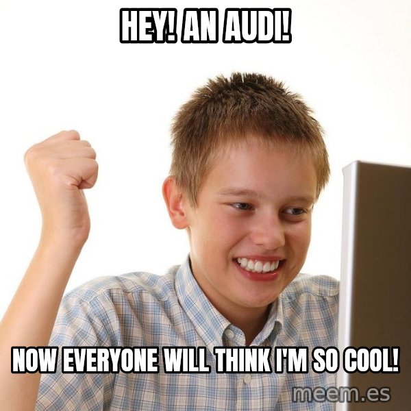 First Day on the internet kid meme: Hey! An Audi! / Now everyone will think I'm so cool!