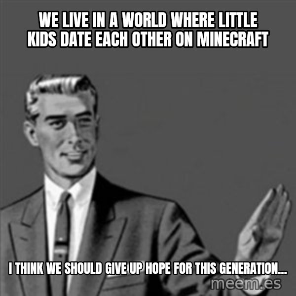 Correction Guy meme: We live in a world where little kids date each other on Minecraft / I think we should give up hope for this generation...