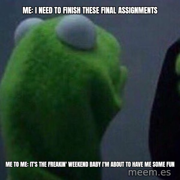 Evil kermit meme: Me: I need to finish these final assignments / Me to Me: It's the freakin' weekend baby I'm about to have me some fun