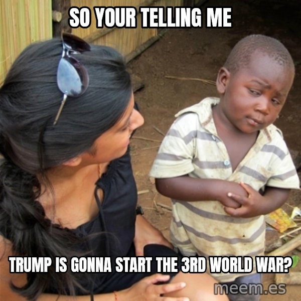 So You're Telling me meme: SO your telling me / trump is gonna start the 3rd world war?