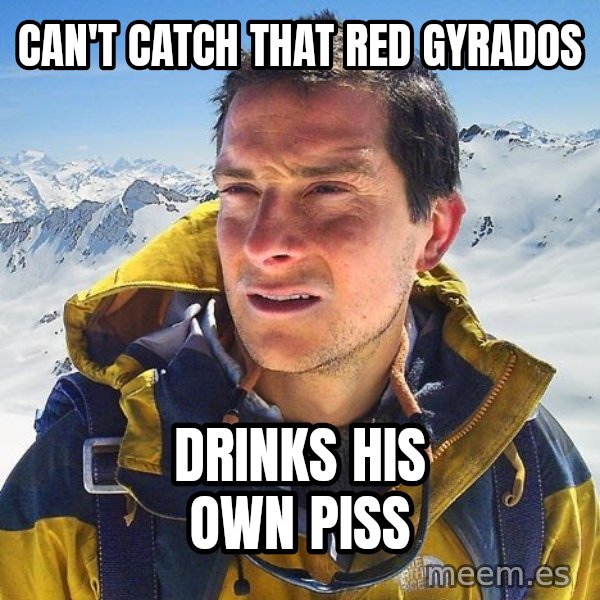 Bear Grylls Loneliness meme: can't catch that red gyrados / drinks his own piss