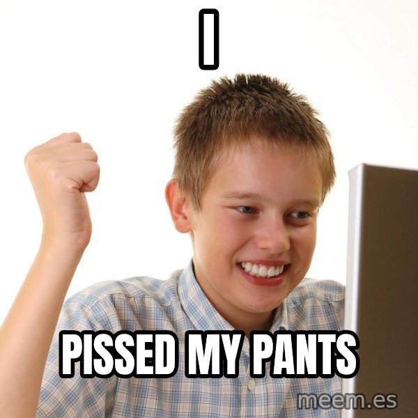 First Day on the internet kid meme: i / pissed my pants