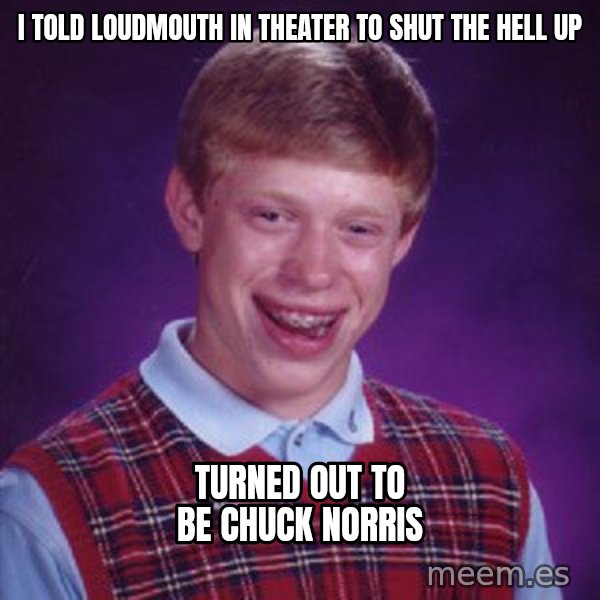 Bad Luck Brian meme: I told loudmouth in theater to shut the hell up / Turned out to be Chuck Norris