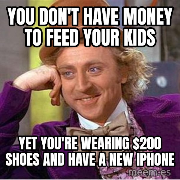 Willy Wonka meme: You don't have money to feed your kids / yet you're wearing $200 shoes and have a new iphone