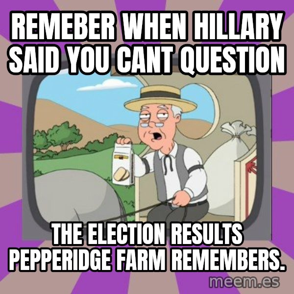 Pepperidge Farm Remembers Meme meme: Remeber when Hillary said you cant question / the election results Pepperidge Farm Remembers.