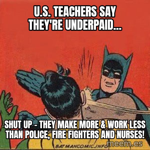 batman slap robin meme: U.S. Teachers say they're underpaid... / SHUT UP - They make more & work less than police, fire fighters and nurses!