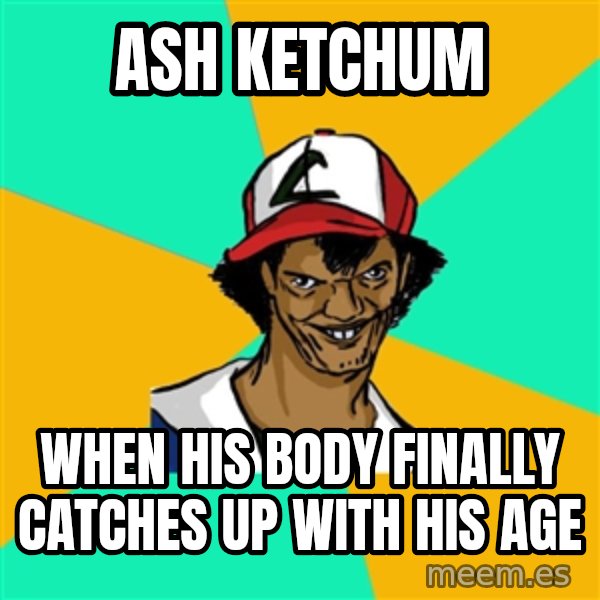 Ash Pedreiro meme: ASH Ketchum / when his body finally catches up with his age
